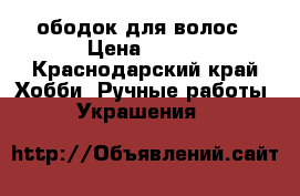 ободок для волос › Цена ­ 350 - Краснодарский край Хобби. Ручные работы » Украшения   